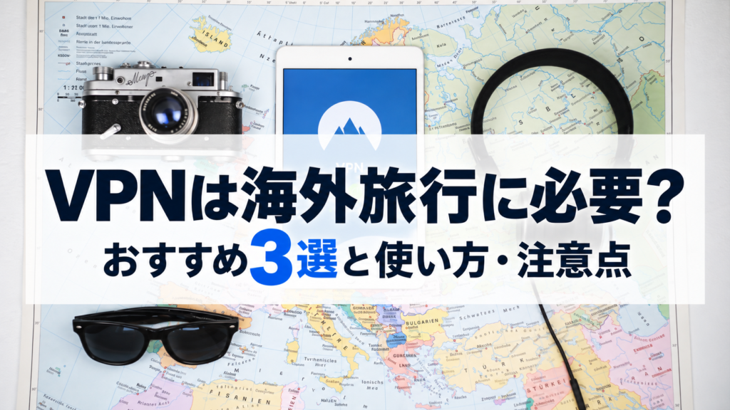 VPNは海外旅行に必要？おすすめ3選と使い方・注意点